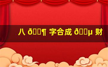 八 🐶 字合成 🐵 财